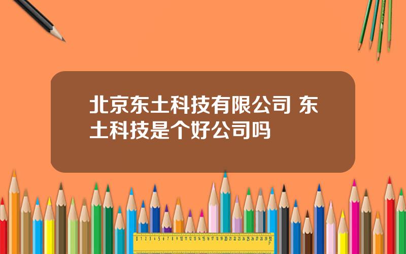 北京东土科技有限公司 东土科技是个好公司吗